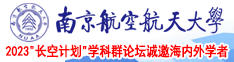 日淫屄视频南京航空航天大学2023“长空计划”学科群论坛诚邀海内外学者